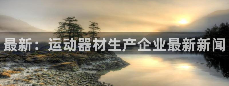 凯捷体育软件：最新：运动器材生产企业最新新闻