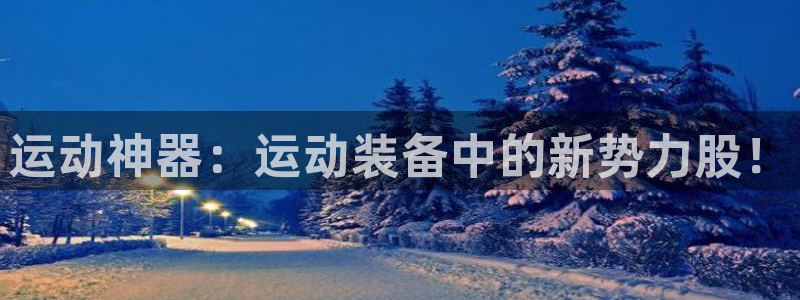 凯捷体育平台注册要钱吗：运动神器：运动装备中的新势力