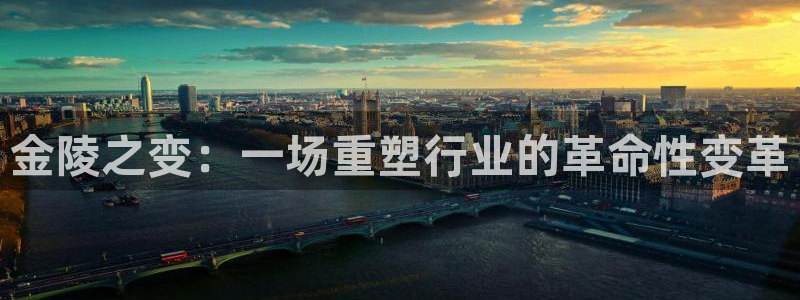 凯捷体育平台：金陵之变：一场重塑行业的革命性变革