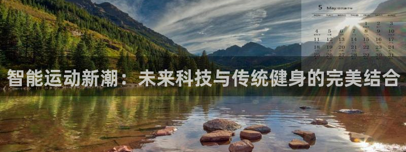 凯捷体育娱乐：智能运动新潮：未来科技与传统健身的完美