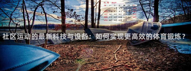 凯捷体育招商电话是多少：社区运动的最新科技与设备：如