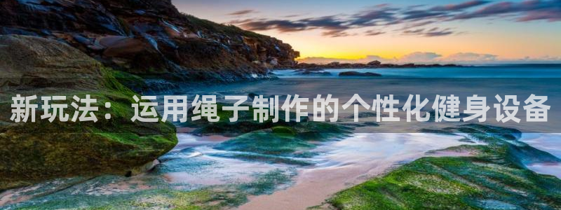 凯捷体育招商电话：新玩法：运用绳子制作的个性化健身设