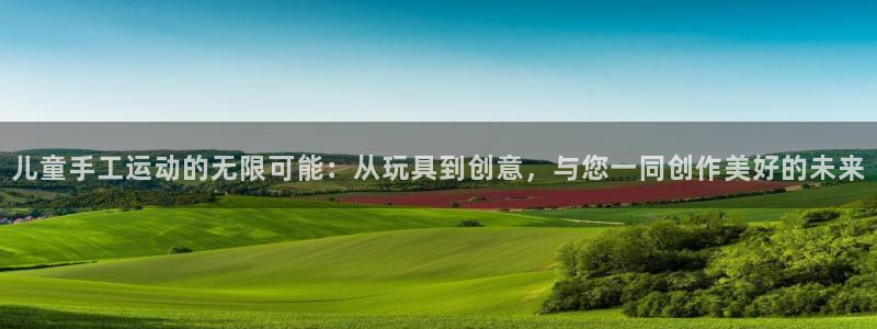 凯捷体育平台是正规平台吗知乎：儿童手工运动的无限可能