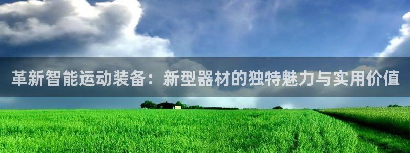 凯捷体育注册：革新智能运动装备：新型器材的独特魅力与