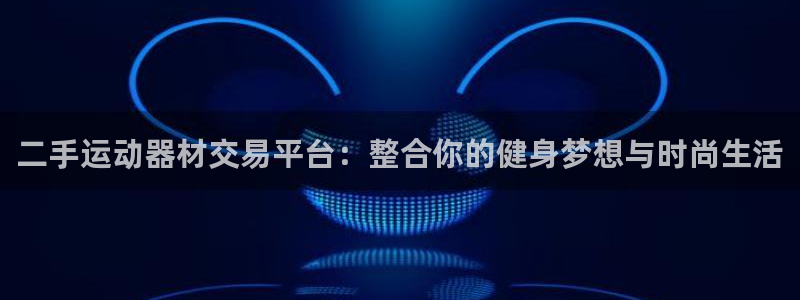 凯捷体育招商电话号码是多少啊：二手运动器材交易平台：