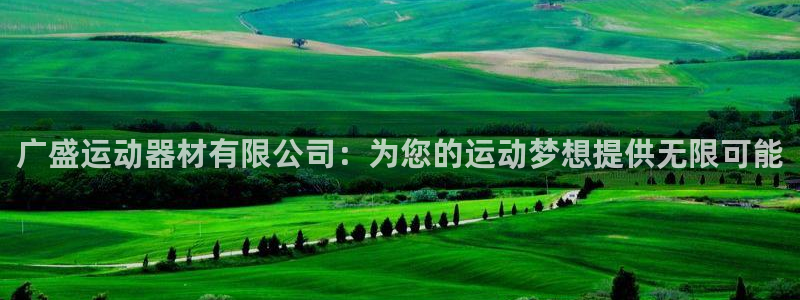 凯捷体育代理：广盛运动器材有限公司：为您的运动梦想提