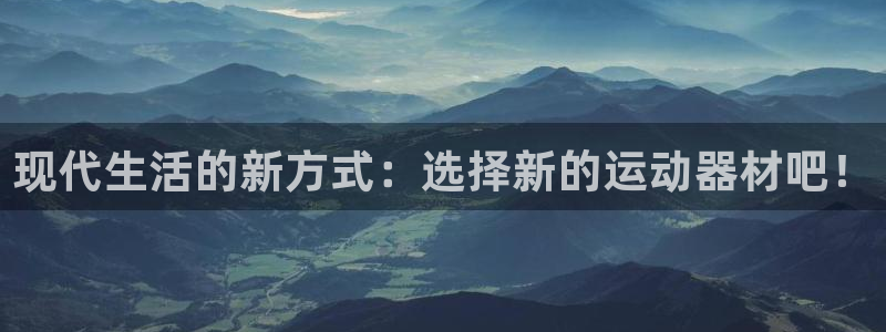 凯捷体育娱乐：现代生活的新方式：选择新的运动器材吧！