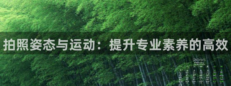 凯捷体育平台注册流程视频：拍照姿态与运动：提升专业素