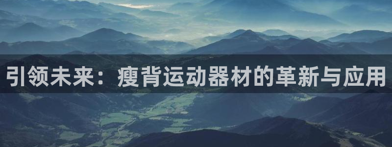 凯捷体育：引领未来：瘦背运动器材的革新与应用