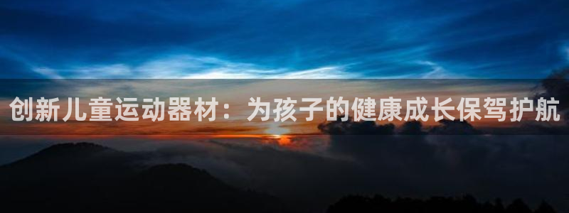 凯捷体育代理：创新儿童运动器材：为孩子的健康成长保驾