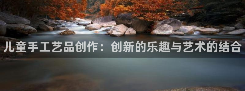凯捷体育娱乐：儿童手工艺品创作：创新的乐趣与艺术的结