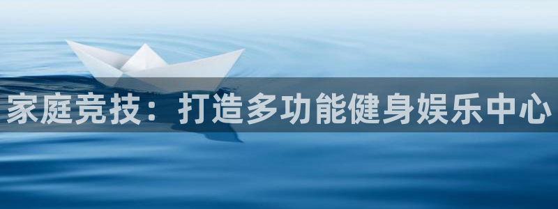 凯捷体育娱乐下载：家庭竞技：打造多功能健身娱乐中心