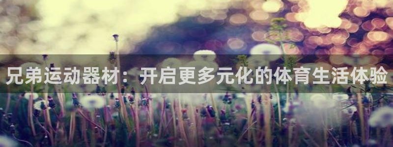 凯捷体育五金厂：兄弟运动器材：开启更多元化的体育生活