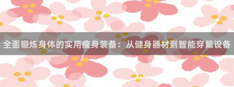 凯捷体育神州：全面锻炼身体的实用瘦身装备：从健身器材