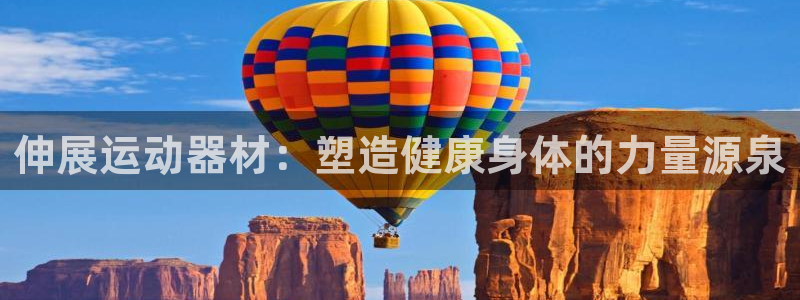 凯捷体育娱乐代理怎么样：伸展运动器材：塑造健康身体的