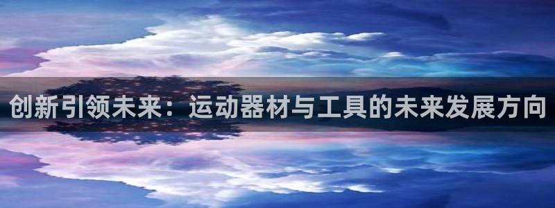 凯捷体育联系电话：创新引领未来：运动器材与工具的未来