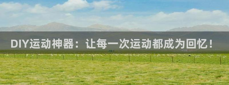 凯捷体育平台假的吗是真的吗吗：DIY运动神器：让每一