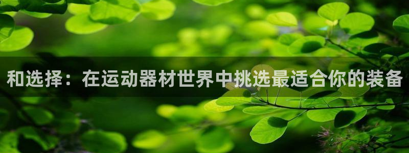 凯捷体育娱乐首页官网下载：和选择：在运动器材世界中挑