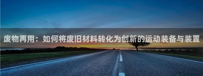 意昂集团官网：废物再用：如何将废旧材料转化为创新的运