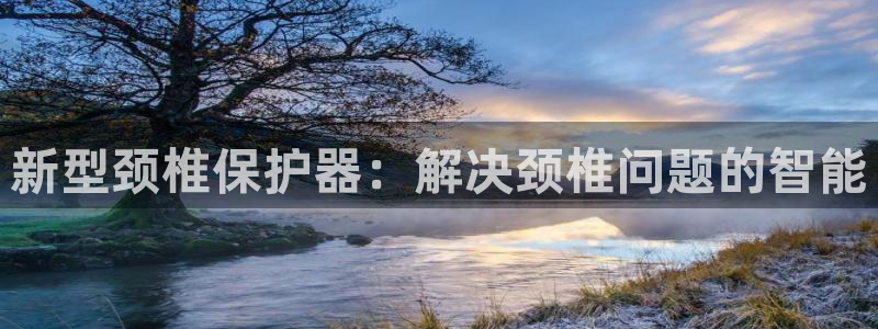 凯捷体育娱乐40996：新型颈椎保护器：解决颈椎问题