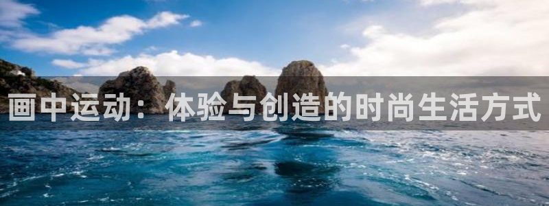 凯捷体育开户：画中运动：体验与创造的时尚生活方式