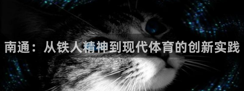 凯捷体育平台注册要钱吗是真的吗：南通：从铁人精神到现