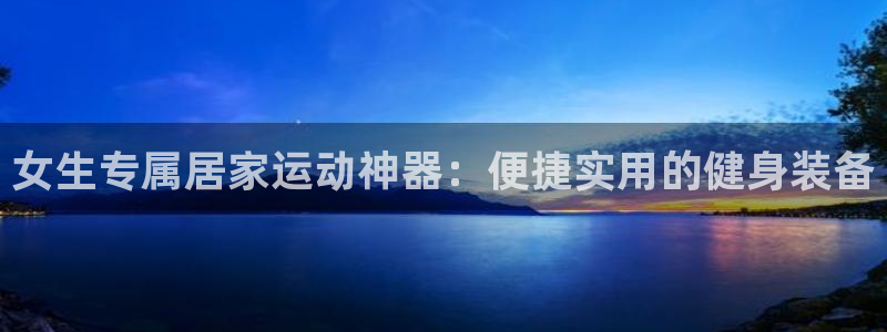 凯捷体育平台注册要钱吗安全吗：女生专属居家运动神器：便捷实用
