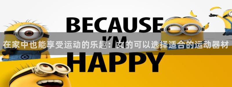 凯捷体育招商电话是多少啊：在家中也能享受运动的乐趣：女的可以