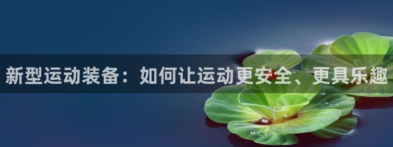 凯捷体育平台注册要钱吗是真的吗：新型运动装备：如何让