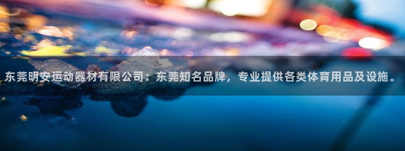 凯捷体育注册：东莞明安运动器材有限公司：东莞知名品牌