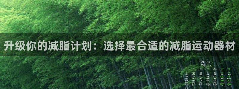 凯捷体育娱乐代理怎么样：升级你的减脂计划：选择最合适