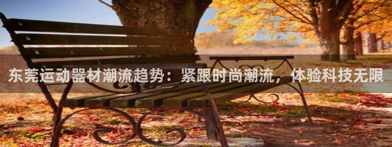 海南凯捷体育发展怎么样：东莞运动器材潮流趋势：紧跟时尚潮流，