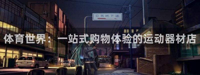 凯捷体育官方客服电话：体育世界：一站式购物体验的运动