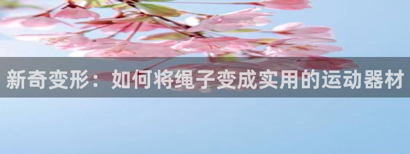 凯捷体育神州：新奇变形：如何将绳子变成实用的运动器材