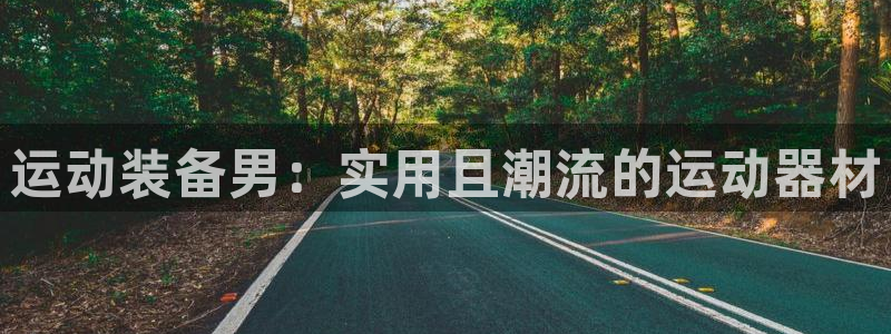 凯捷体育招商电话是多少：运动装备男：实用且潮流的运动