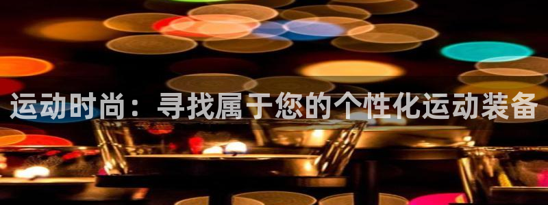凯捷体育娱乐40996：运动时尚：寻找属于您的个性化