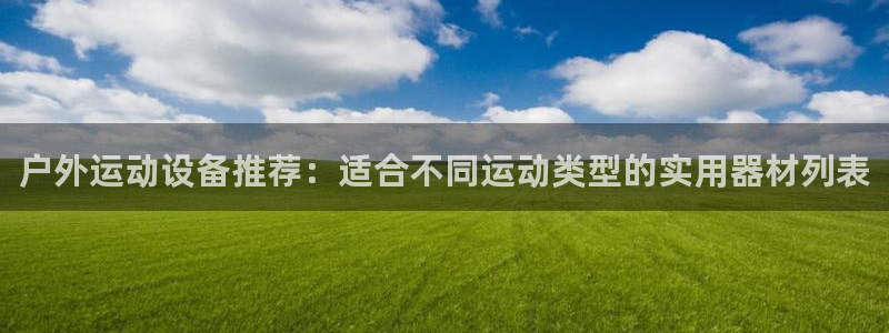 凯捷体育平台注册要钱吗安全吗：户外运动设备推荐：适合