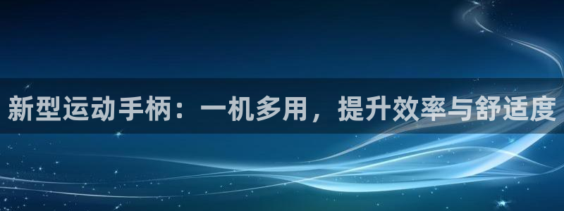 凯捷体育：新型运动手柄：一机多用，提升效率与舒适度