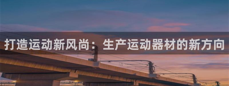 凯捷体育娱乐是那个系列的台子：打造运动新风尚：生产运