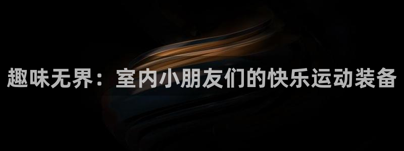 凯捷体育平台是正规平台吗：趣味无界：室内小朋友们的快乐运动装