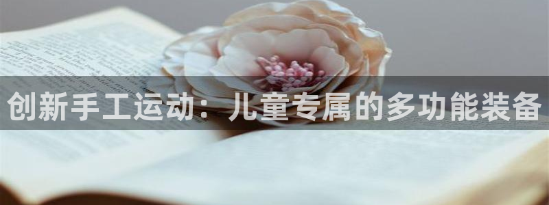 凯捷体育平台假的吗是真的吗吗：创新手工运动：儿童专属
