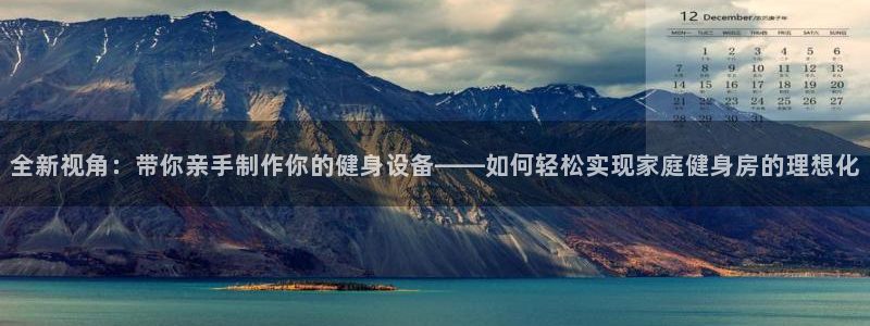 凯捷体育平台：全新视角：带你亲手制作你的健身设备——如何轻松