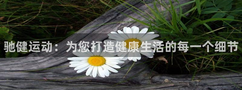 凯捷体育平台假的吗是真的吗：驰健运动：为您打造健康生活的每一