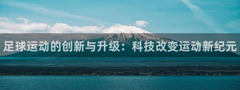 凯捷体育集团官网首页网址：足球运动的创新与升级：科技改变运动