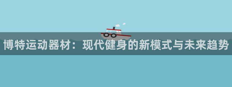 凯捷体育集团官网首页网址：博特运动器材：现代健身的新模式与未
