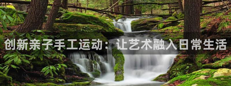 凯捷体育平台是正规平台吗知乎：创新亲子手工运动：让艺