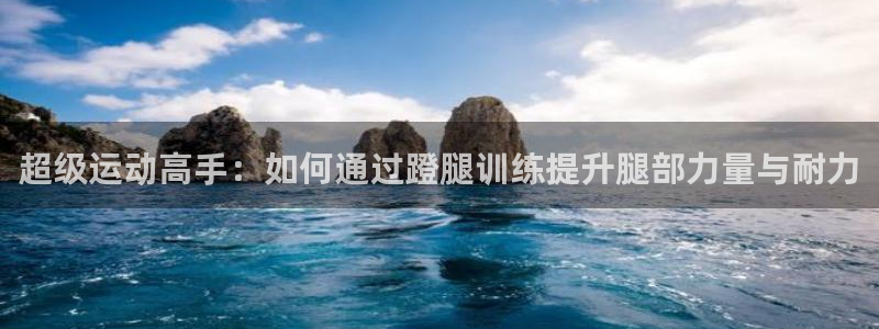 凯捷体育注册：超级运动高手：如何通过蹬腿训练提升腿部力量与耐