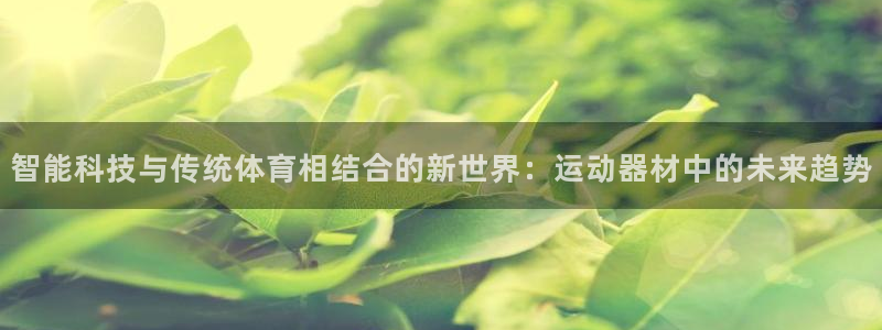 凯捷体育平台假的吗是真的吗吗：智能科技与传统体育相结