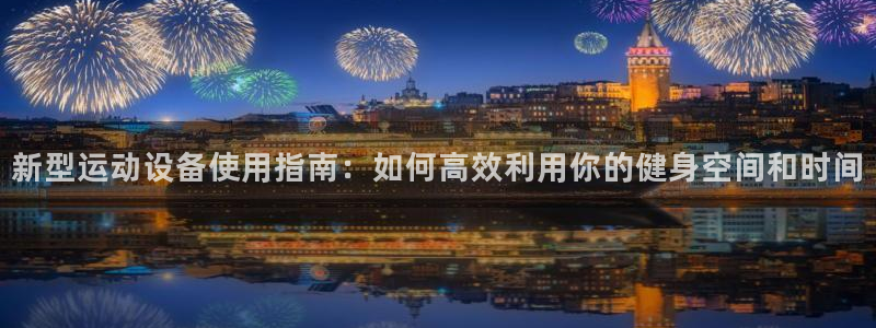 凯捷体育平台是正规平台吗安全吗：新型运动设备使用指南