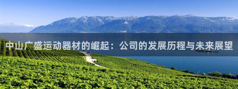 凯捷体育娱乐网站：中山广盛运动器材的崛起：公司的发展